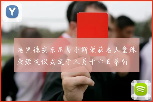 老里德安东尼与小斯荣获名人堂殊荣颁奖仪式定于八月十六日举行