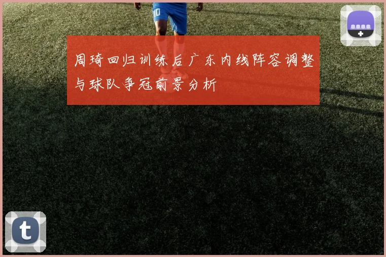 周琦回归训练后广东内线阵容调整与球队争冠前景分析