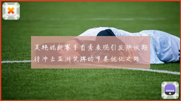 吴艳妮新赛季首秀表现引发热议期待冲击亚洲奖牌的节奏优化之路