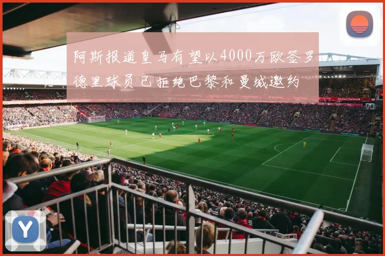 阿斯报道皇马有望以4000万欧签罗德里球员已拒绝巴黎和曼城邀约